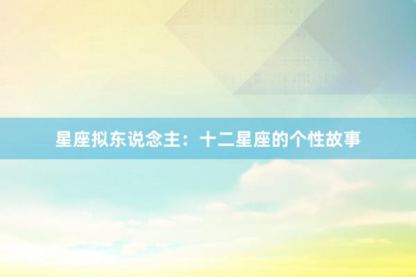 星座拟东说念主：十二星座的个性故事