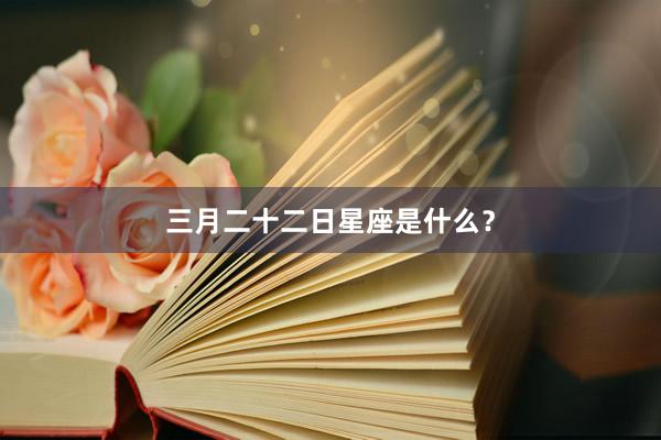 三月二十二日星座是什么？