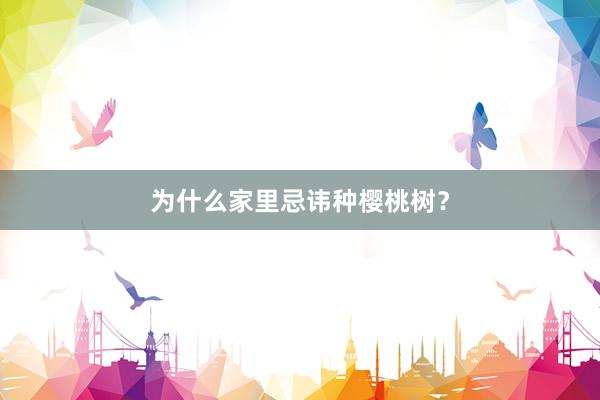 为什么家里忌讳种樱桃树？