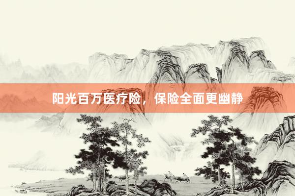 阳光百万医疗险，保险全面更幽静