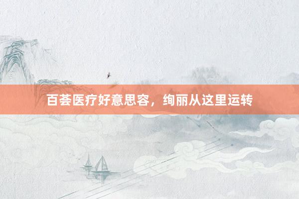 百荟医疗好意思容，绚丽从这里运转