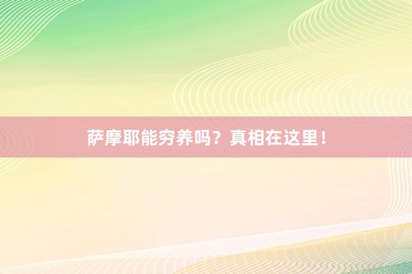 萨摩耶能穷养吗？真相在这里！