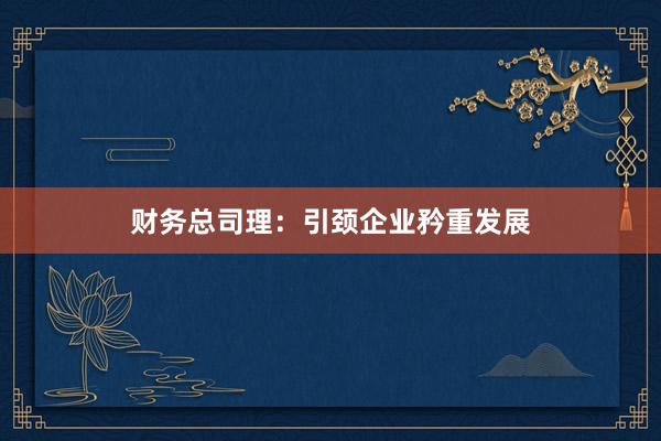 财务总司理：引颈企业矜重发展