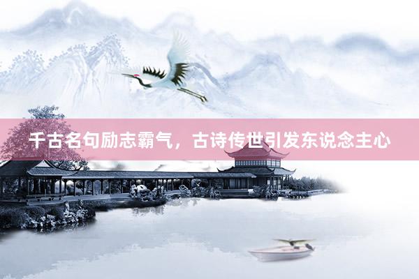 千古名句励志霸气，古诗传世引发东说念主心